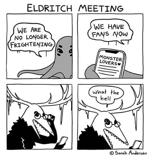 A hilarious comic by Sarah Andersen in this meme dump showing terrifying eldritch monsters holding a meeting to complain that they are no longer frightening because modern internet users have become obsessed monster lovers. A brilliant funny meme.
