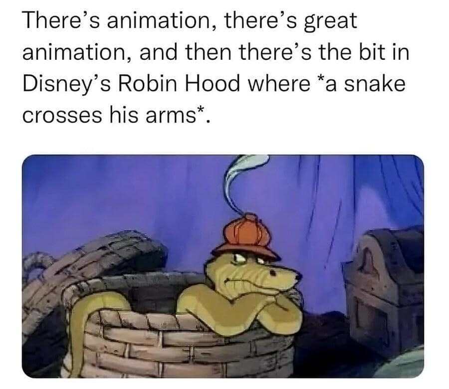 A nostalgic funny meme praising the absolute peak of Disney animation by showing a classic screenshot of Sir Hiss the snake from Robin Hood somehow physically crossing his non-existent arms while sitting in a basket. A wholesome meme dump post.