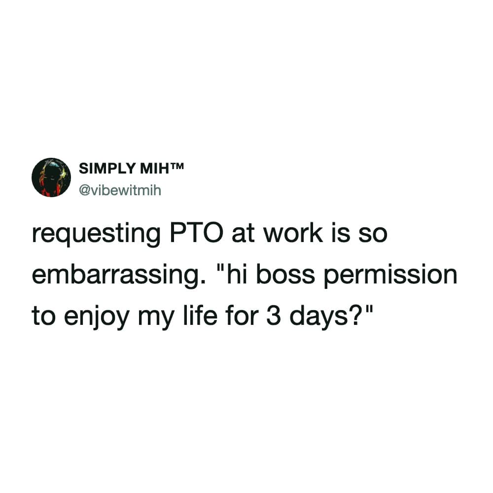cynical funny meme about corporate culture, describing the embarrassment of requesting PTO as essentially asking your boss for permission to "enjoy my life for 3 days."