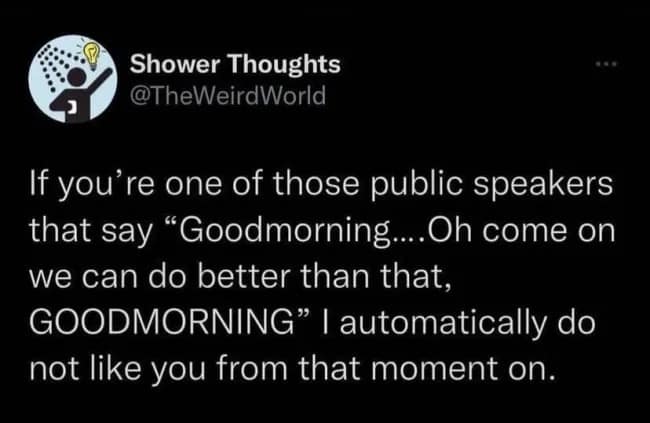Relatable shower thought tweet expressing immediate hatred for public speakers who demand the audience say good morning a second time. Highly relatable funny memes.