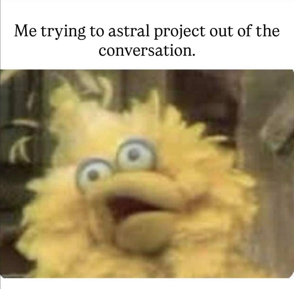 social anxiety funny meme showing Big Bird from Sesame Street looking completely dazed and out of focus, perfectly capturing the feeling of trying to physically astral project out of a boring conversation.