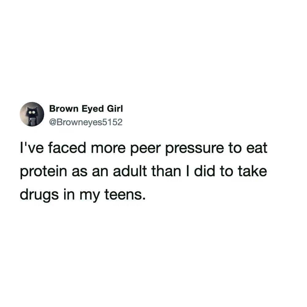 Funny text post stating adults face way more peer pressure to eat protein than they ever did to take drugs as teens. Relatable gym culture in this meme dump.