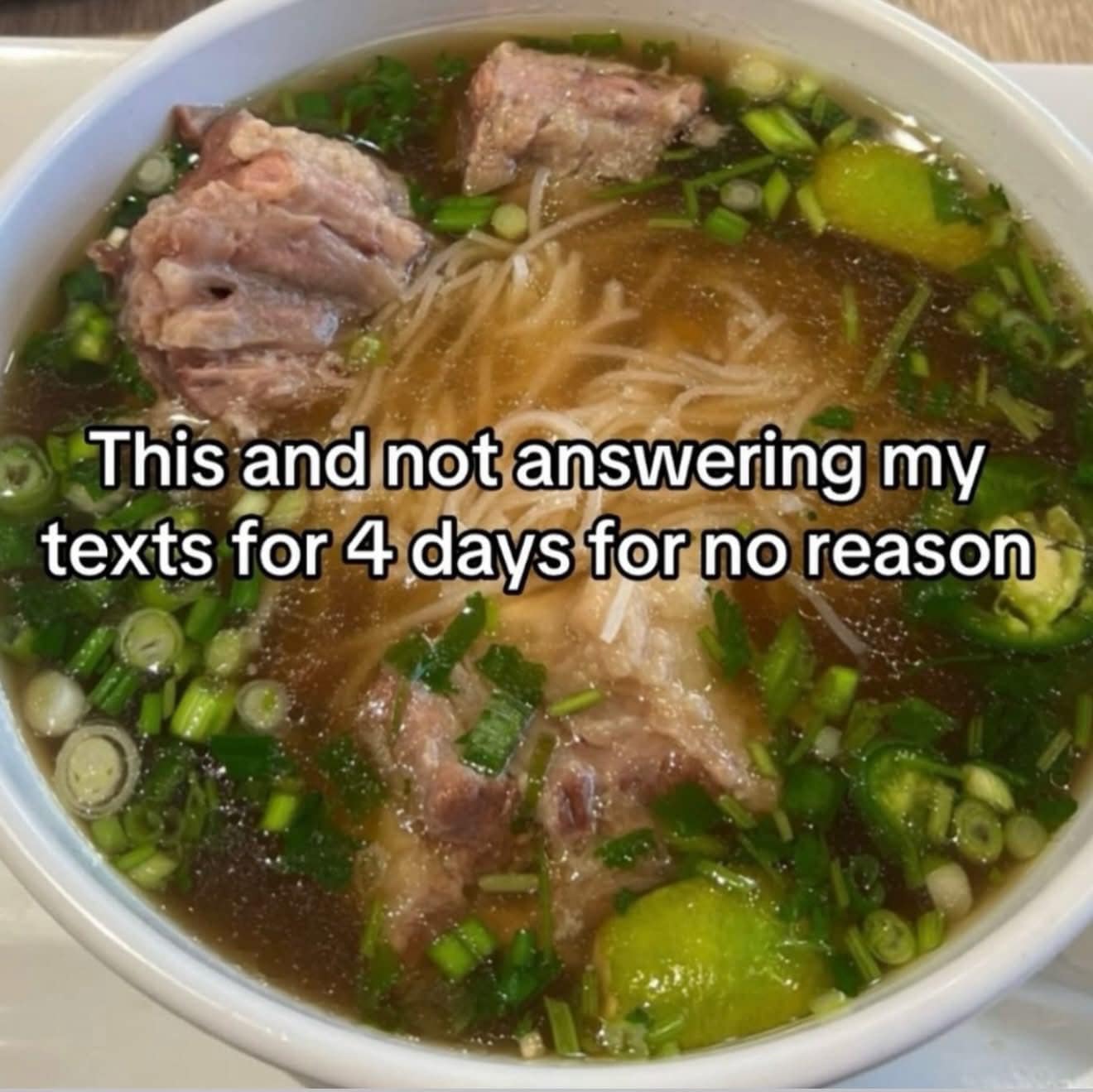 A food-centric meme dump photo of a delicious-looking bowl of Pho, overlaid with the text: "This and not answering my texts for 4 days for no reason," capturing the "peace and ghosting" aesthetic.