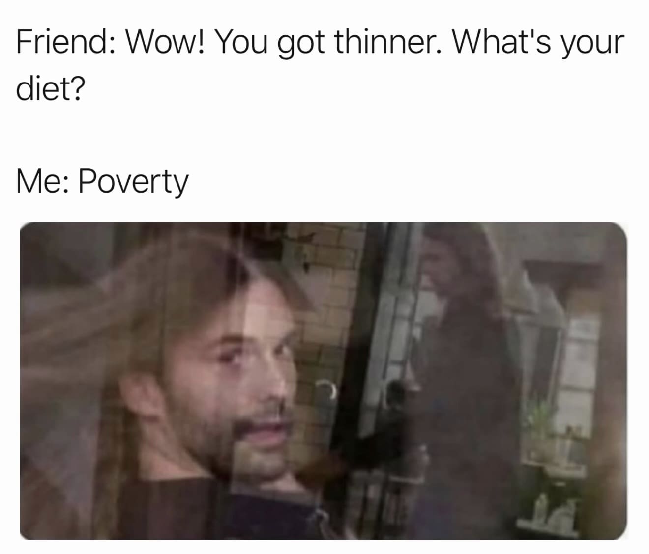 relatable internet meme about the economy. The top text features a dialogue: "Friend: Wow! You got thinner. What's your diet? Me: Poverty." The background image shows a blurry, ethereal overlay of a long-haired man looking stoic and resigned.