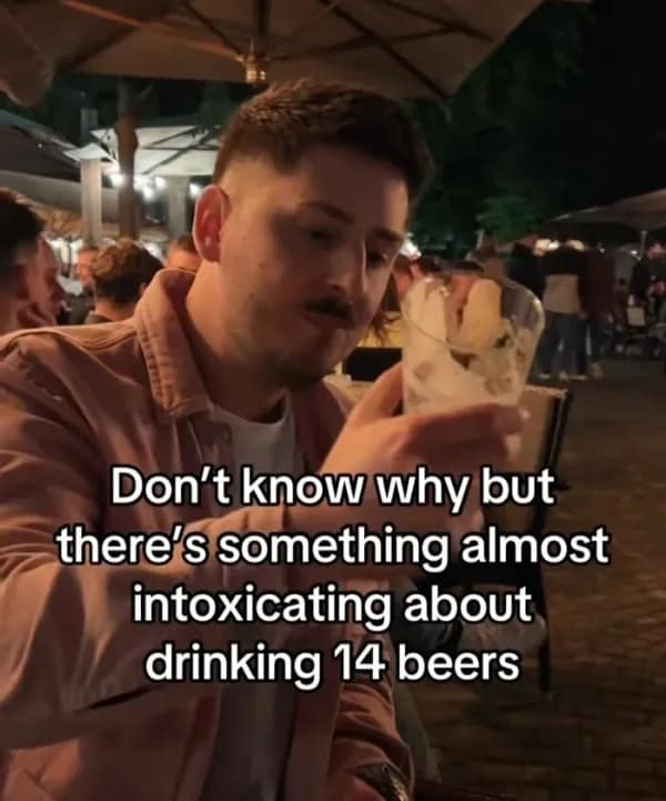 deadpan funny meme showing a guy staring thoughtfully into an empty beer glass at a patio bar, profoundly stating that there is something almost intoxicating about drinking fourteen beers.