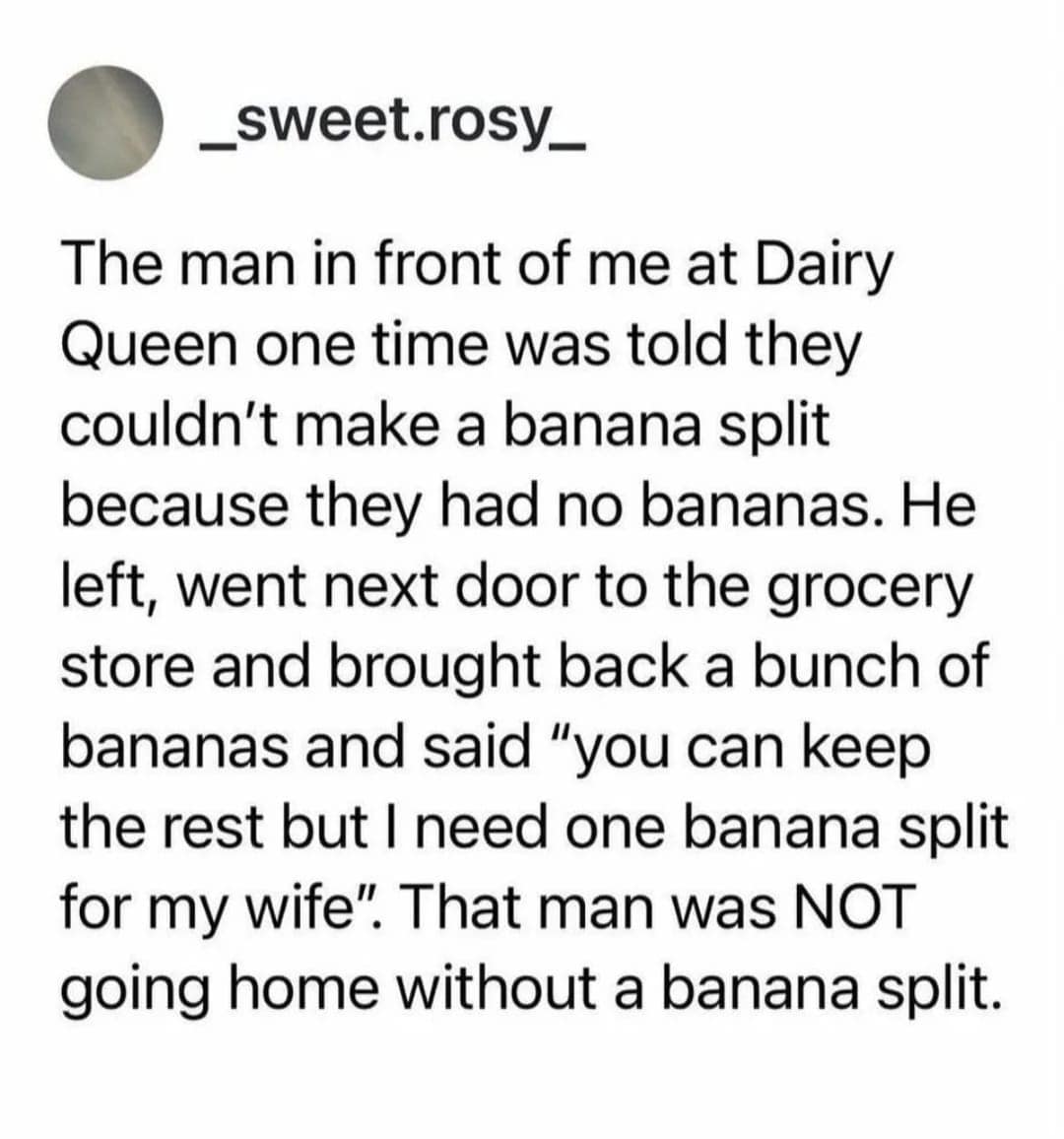 A wholesome yet hilarious meme story about a devoted husband who left a Dairy Queen to buy grocery store bananas and brought them back just to secure his wife a banana split, a classic text post for a meme dump.
