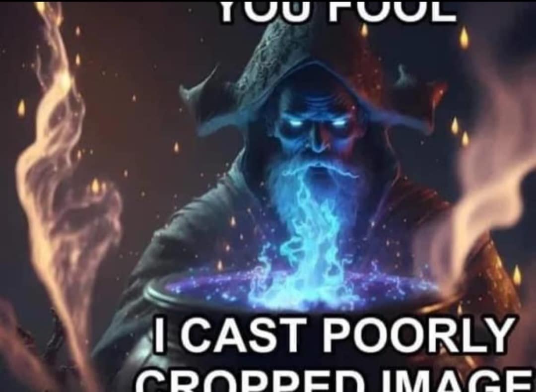 A meta funny meme of a powerful wizard with glowing blue eyes casting a spell, captioned "YOU FOOL I CAST POORLY CROPPED IMAGE," with the text intentionally cut off at the top and bottom.
