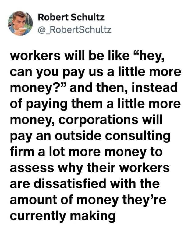 corporate funny meme pointing out that instead of giving workers a raise, companies will just pay an outside consulting firm millions to find out why the workers are so mad about money in this meme dump.