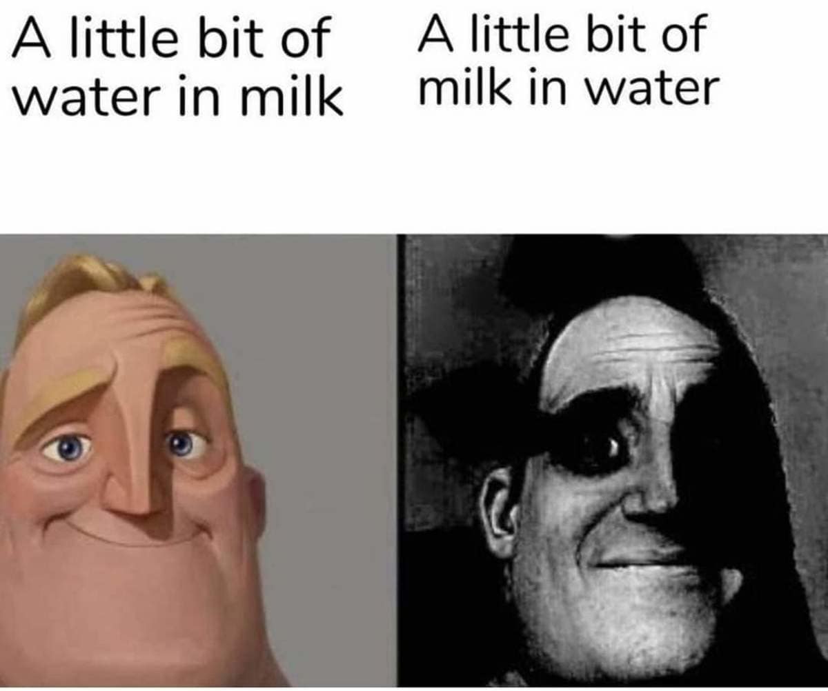 terrifyingly accurate funny meme using the traumatized Mr. Incredible format to show the difference between a harmless little bit of water in milk versus the absolute horror of a little bit of milk in water in this meme dump.