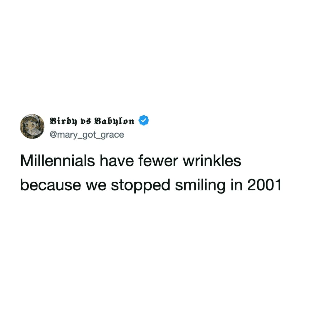 sharp-witted internet meme suggests that the secret to the youthful skin of Millennials is simply that the generation collectively stopped smiling after the global events of 2001.