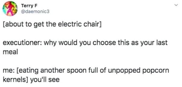 dark humor meme dump tweet from @daemonic3. It describes a scenario where a person on death row eats unpopped popcorn kernels as their last meal, telling the executioner "you'll see" what happens when the electric chair is switched on.