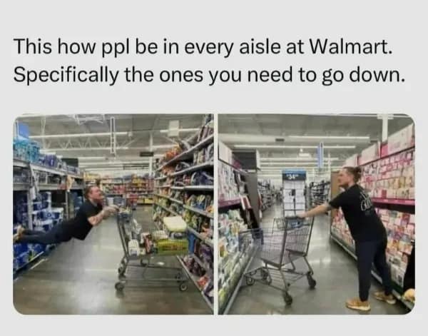 A hilarious meme capturing the spatial unawareness of supermarket shoppers. Two panels show a person leaning horizontally off their shopping cart, blocking the entire path. The caption notes: "This how ppl be in every aisle at Walmart. Specifically the ones you need to go down."