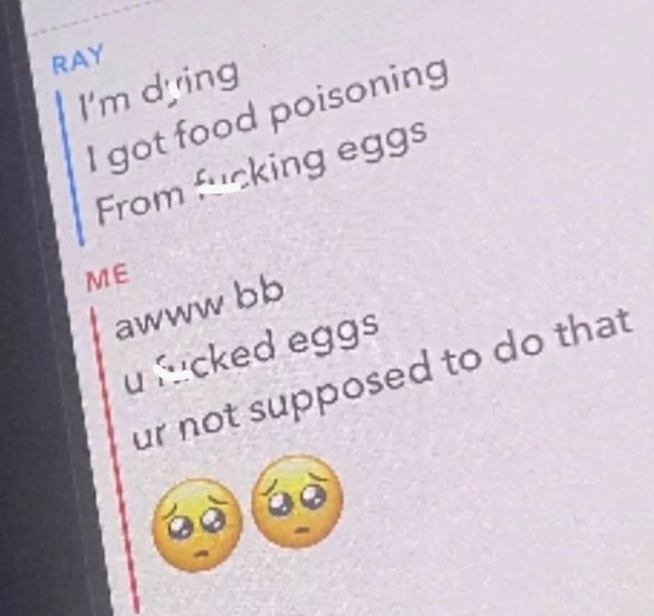 A "cursed" screenshot of a text message thread. One user complains, "I got food poisoning From fcking eggs," to which the other replies with a hilarious misunderstanding: "u fcked eggs ur not supposed to do that 🥺🥺."