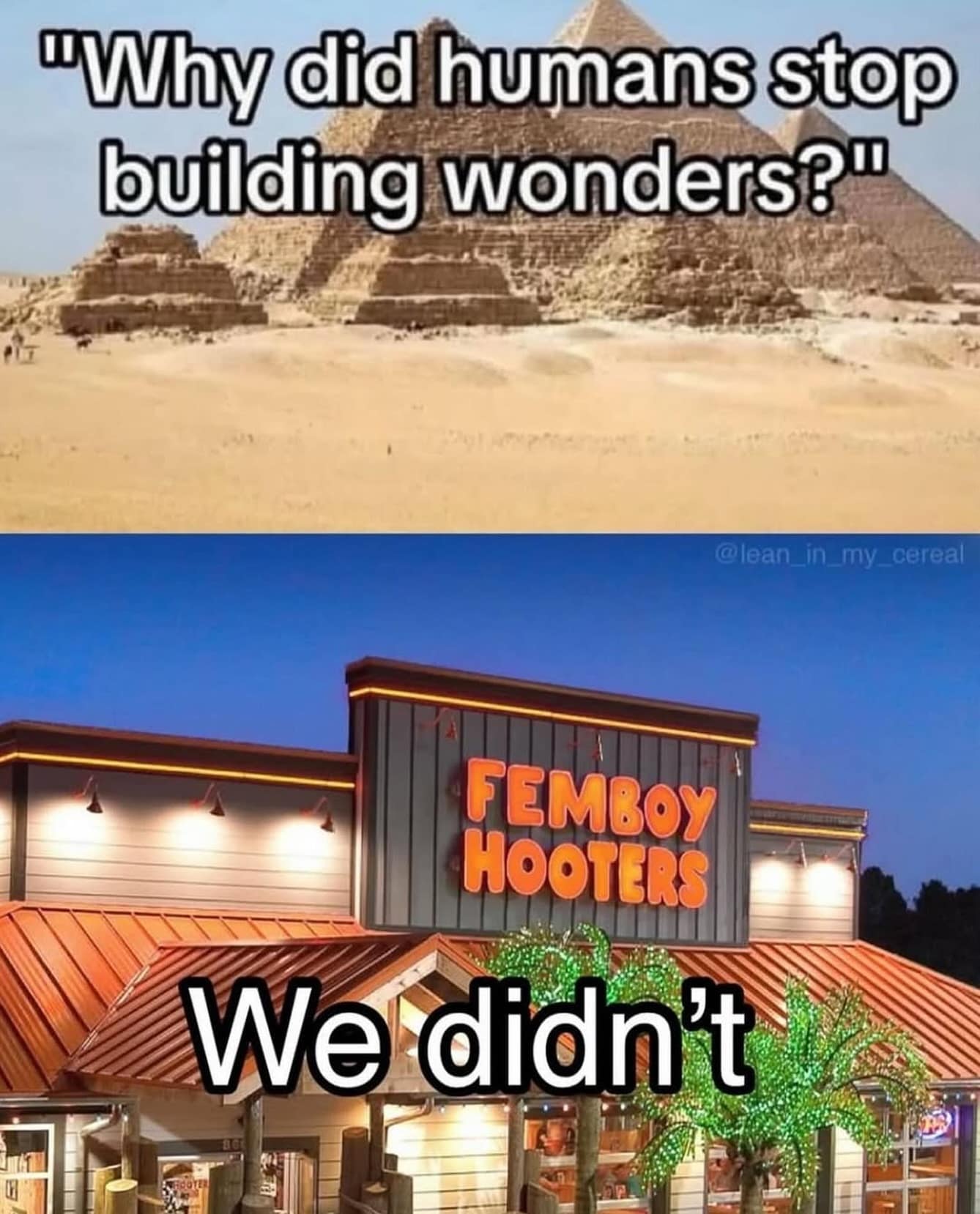 An absurdist meme dump comparison. The top panel asks, "Why did humans stop building wonders?" over a photo of the Pyramids. The bottom panel shows a restaurant with a glowing orange sign for "FEMBOY HOOTERS" and the punchline: "We didn't."