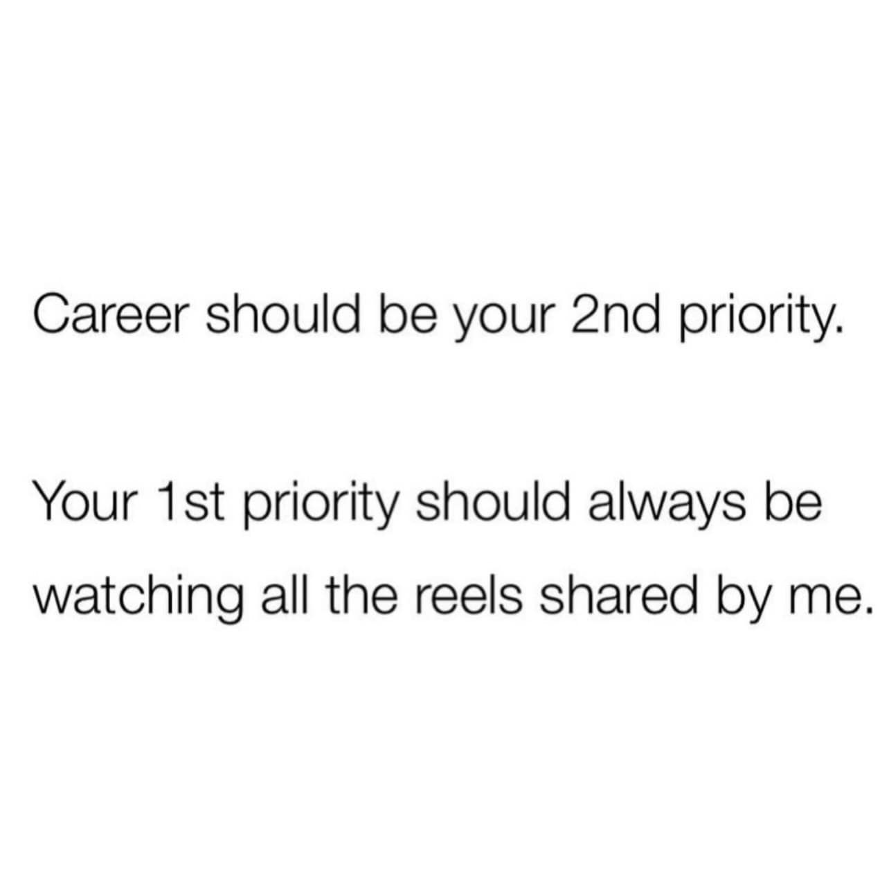 relatable text-based meme dump post about digital friendships. It humorously reorders life priorities, stating: "Career should be your 2nd priority. Your 1st priority should always be watching all the reels shared by me."