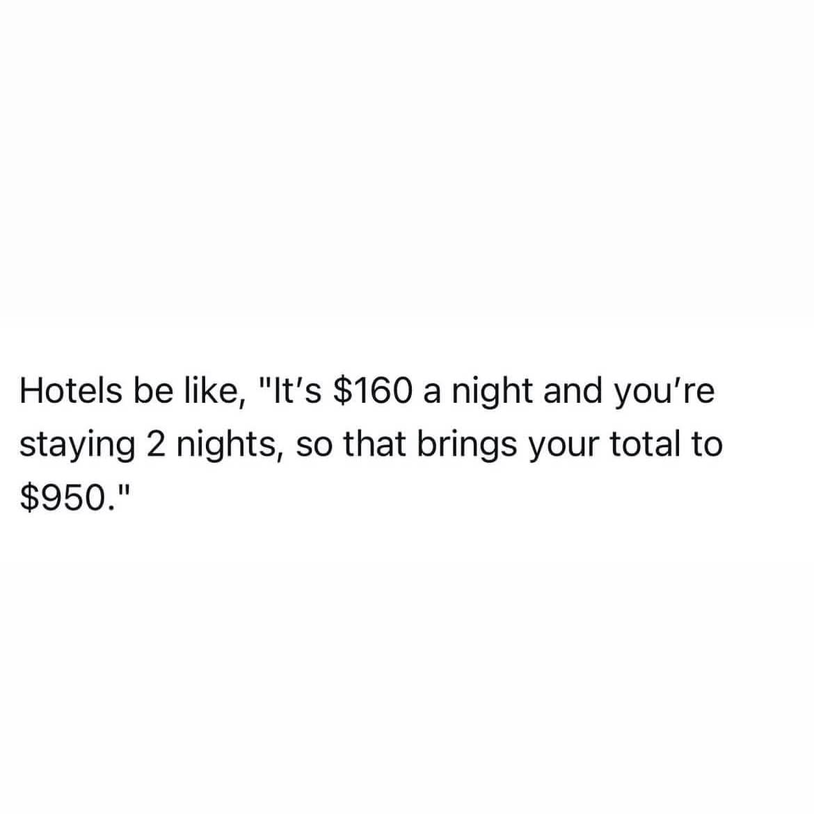 text-based meme dump entry mocking hidden travel costs. The post reads: "Hotels be like, 'It’s $160 a night and you’re staying 2 nights, so that brings your total to $950.'"