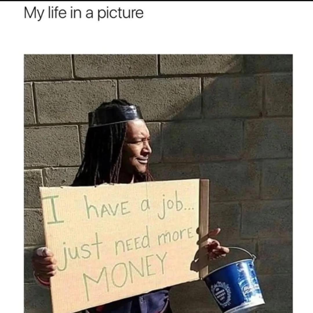 funny meme showing a man holding a cardboard sign that says "I have a job... just need more MONEY" next to a donation bucket, perfectly summarizing the reality of the working class.