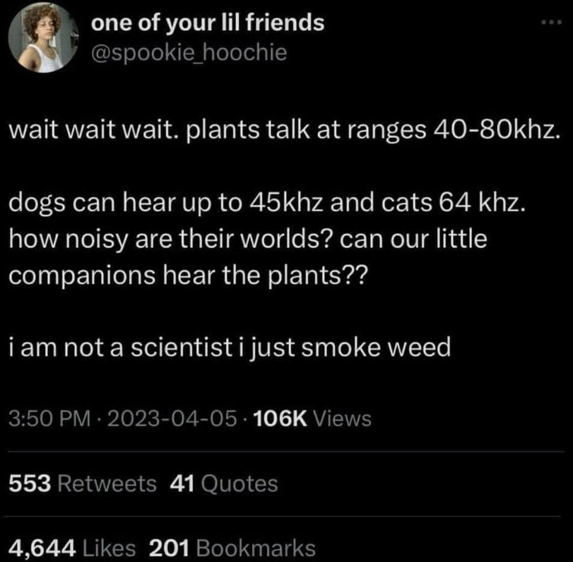 A philosophical stoner internet meme questioning if dogs and cats can hear the high-frequency sounds of plants talking, ending with the brilliant disclaimer that they are not a scientist but just smoke weed, wrapping up this meme dump.
