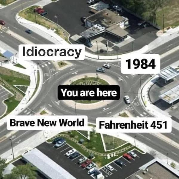 This satirical funny meme uses an aerial shot of a traffic roundabout to suggest modern society is trapped at a junction between the dystopian futures of Idiocracy, 1984, Brave New World, and Fahrenheit 451.