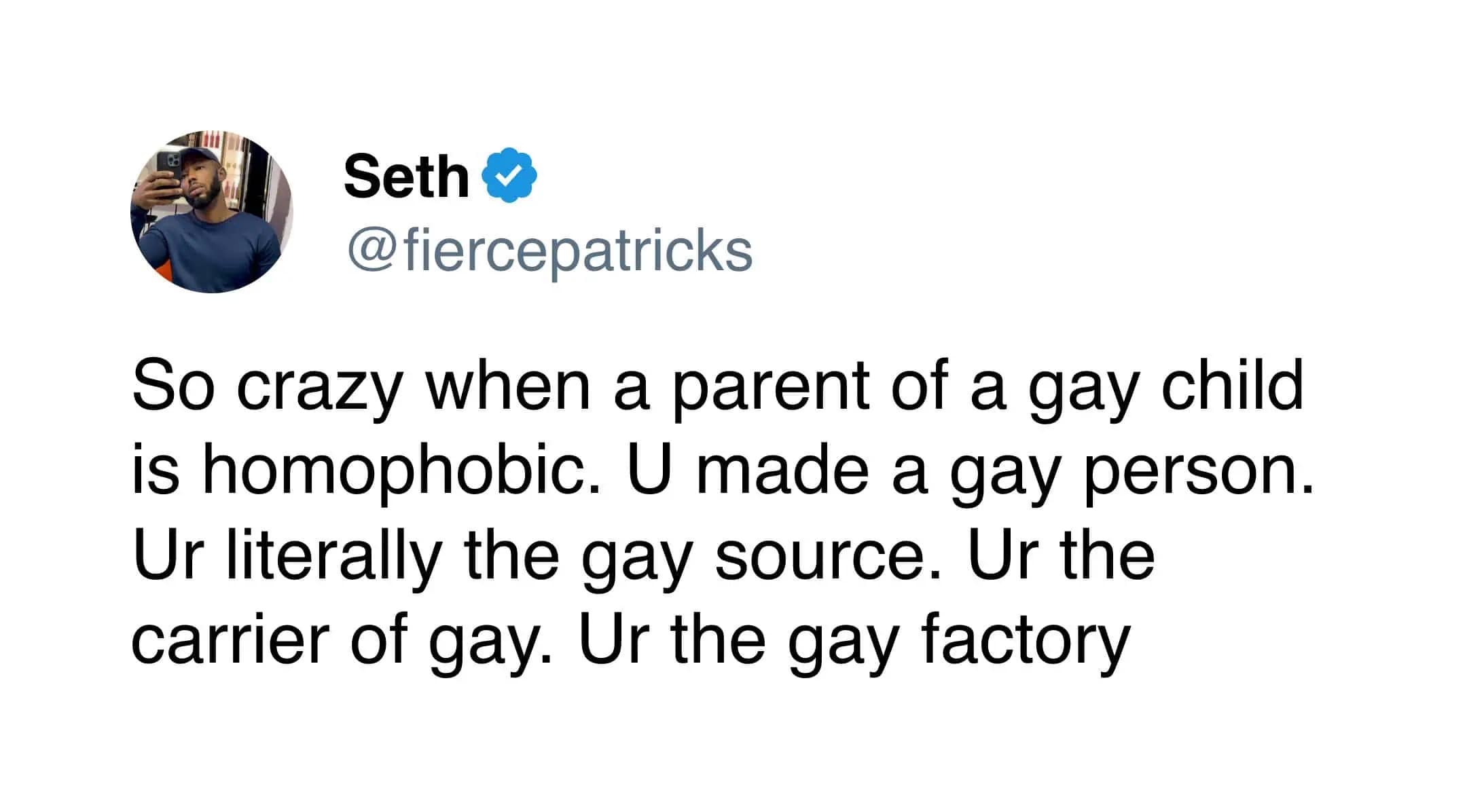 A biting observation about the irony of homophobic parents, humorously crowning them as the literal "gay source" and the "gay factory" for their own children.