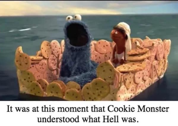 dark humor meme dump graphic featuring a Muppet-style scene where Cookie Monster is trapped on a small boat made of cookies in the middle of the ocean. He stares up in horror, realizing he is surrounded by his only food source which is quickly getting soggy.