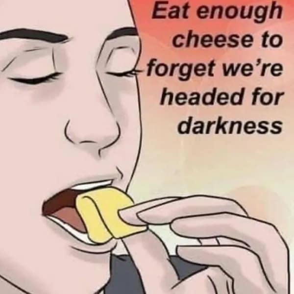 A simplistic illustration of a woman consuming a slice of cheese, captioned as a necessary coping strategy to forget that humanity is headed for darkness.