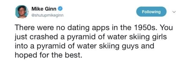 A hilarious meme tweet joking that dating in the 1950s simply consisted of crashing a pyramid of water-skiing girls into a pyramid of water-skiing guys instead of swiping on apps. Classic meme dump material.