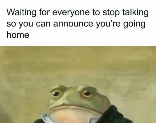 The relatable struggle of social battery drainage is personified by a stoic frog in a suit, waiting for a pause in the group chat to announce he's finally going home in this hilarious meme