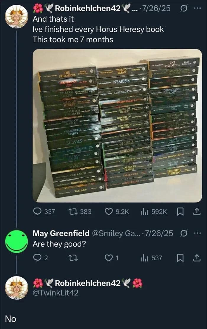 A dedicated reader posts a massive stack of Horus Heresy books they spent seven months reading, only to bluntly reply no when someone asks if they are actually good in this hilarious meme dump.