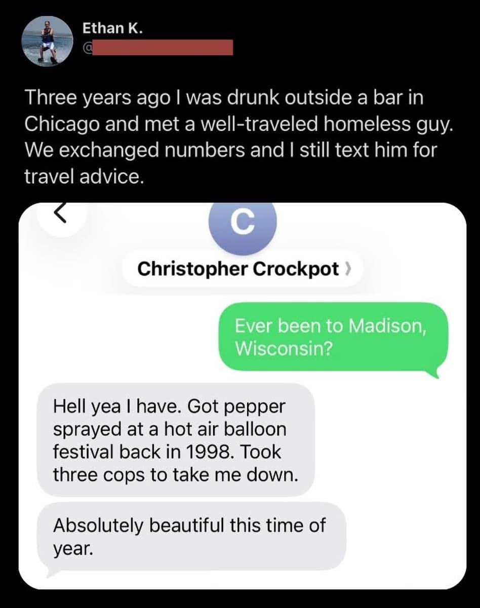 The absurdity of unconventional travel advice peaks in this hilarious meme, where a man describes getting pepper sprayed and taken down by three cops in Madison, Wisconsin, before concluding it's "absolutely beautiful" there.