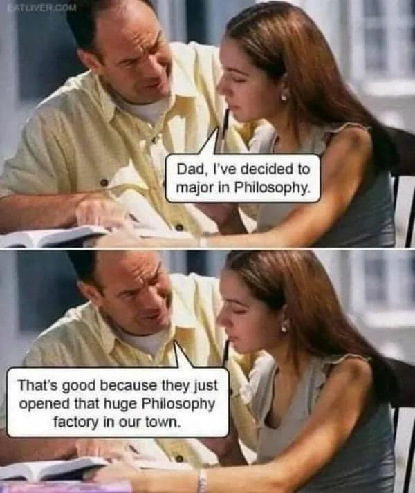 classic two-panel dad joke captured in this meme dump entry, where a father sarcastically supports his daughter’s Philosophy major by mentioning the fictional opening of a "huge Philosophy factory" in town.