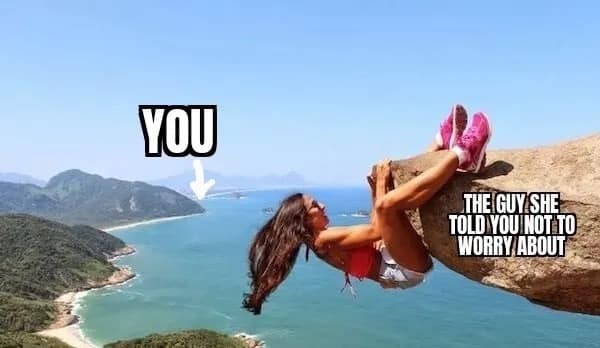 classic relationship funny meme showing a woman hanging dangerously off a giant cliff labeled the guy she told you not to worry about, while pointing to a tiny distant speck labeled you in this relatable meme dump.