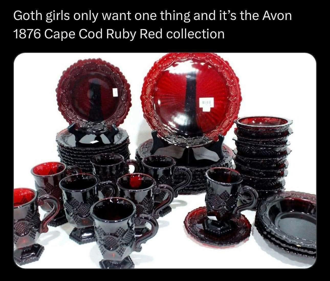 A highly specific funny meme claiming goth girls only want one thing, which is hilariously revealed to be an incredibly ornate, vintage Avon 1876 Cape Cod Ruby Red glassware collection, adding some classy aesthetic to this meme dump.