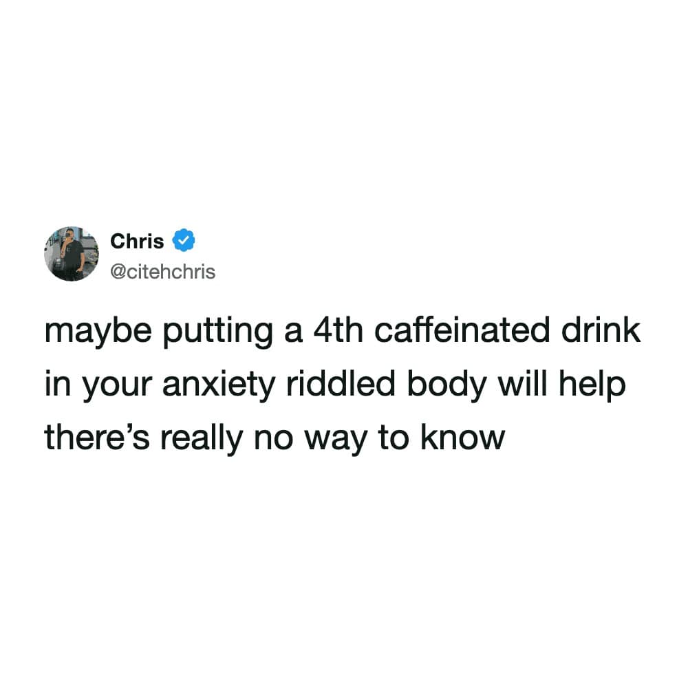 relatable funny meme about self-sabotage. The tweet from @citehchris suggests a chaotic solution for stress: "maybe putting a 4th caffeinated drink in your anxiety riddled body will help there’s really no way to know."