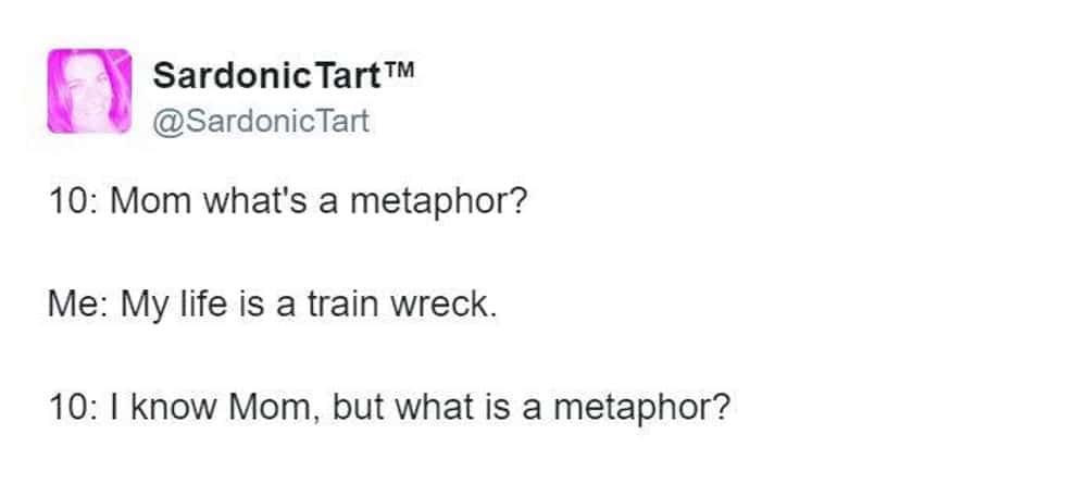 Self deprecating funny mom tweets where a ten year old asks what a metaphor is and ruthlessly agrees when the mom calls her life a train wreck.