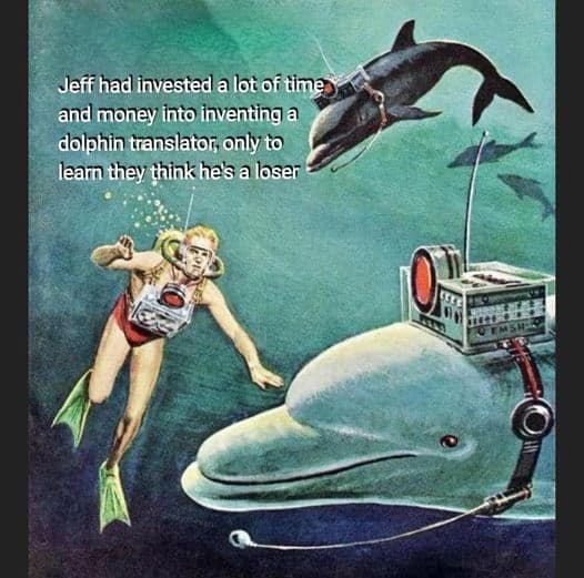 retro sci-fi art sea creatures meme showing a scuba diver testing a complex, high-tech communication device strapped to a dolphin, captioned with the devastating realization that after finally inventing a dolphin translator, Jeff learned they just think he is a total loser.