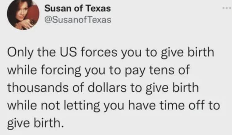 oddly specific meme tweet from Susan of Texas that critiques the contradictions of the American healthcare and labor systems regarding the high cost and lack of leave for childbirth.