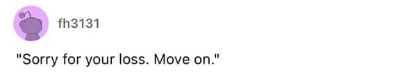 Brief text capturing the world's most blunt and insensitive condolence phrase ever uttered.