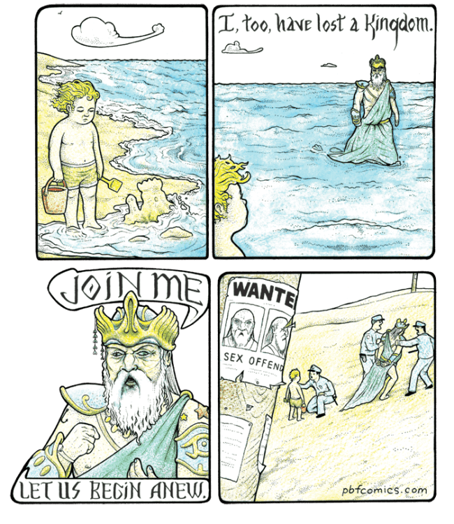 A brutal dark humor comic where a majestic Poseidon dramatically recruits a child at the beach to build a new kingdom, before a harsh reality check reveals he is just a wanted criminal in a disguise being arrested by police.