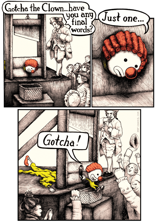 A hilarious dark humor comic showing Gotcha the Clown being executed at the guillotine, only to reveal a tiny second clown popping out of the severed head to yell his catchphrase at the angry executioner.