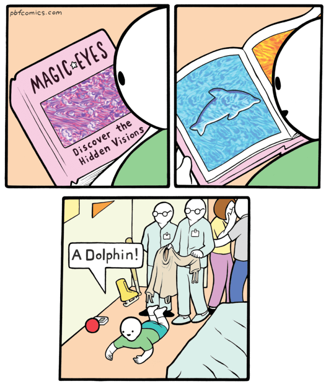 A wild funny PBF comic showing a child successfully seeing a hidden dolphin in a Magic Eye book, only to reveal the child is actually a patient in a psychiatric ward happily flopping on the floor while doctors prepare a straitjacket.