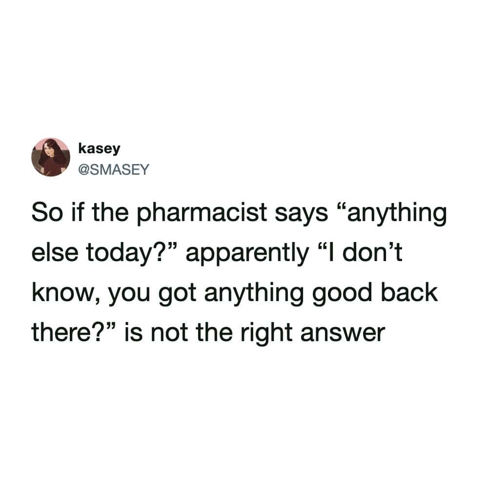 A dryly humorous pharmacy meme tweet from kasey (@SMASEY) about the social etiquette of the medicine counter. She jokes that when asked if she needs "anything else," asking the pharmacist if they have "anything good back there" is apparently frowned upon.