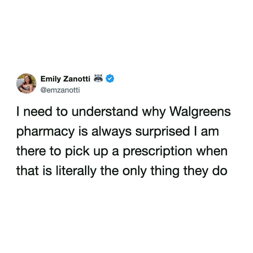 sarcastic pharmacy meme by Emily Zanotti questioning the perpetual state of shock found at big-box chains. She wonders why Walgreens staff always act surprised to see a customer picking up a prescription when it is "literally the only thing they do."