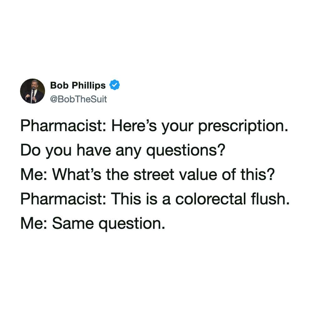 absurdist pharmacy meme tweet from Bob Phillips. In the dialogue, a pharmacist hands over a "colorectal flush" and asks if there are questions. The user asks for the "street value," and even after being told what the medication is, insists on the "same question."