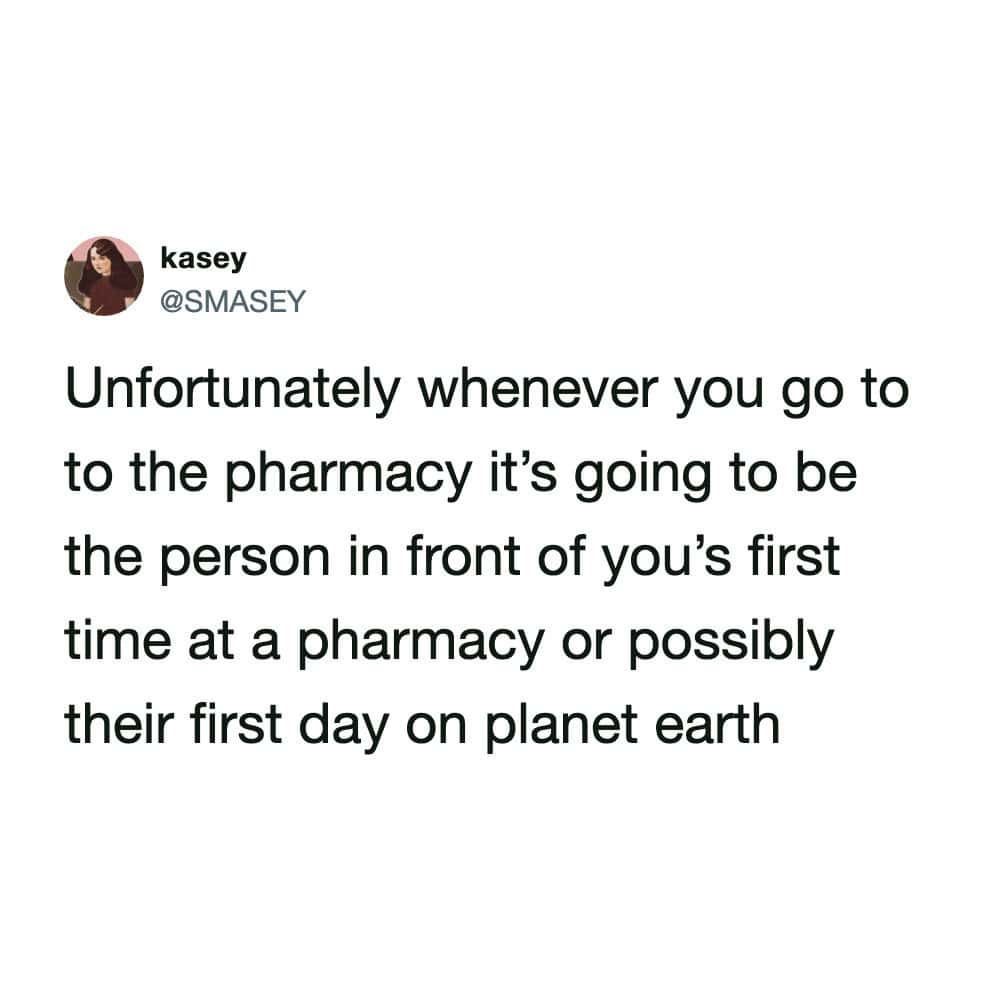 relatable pharmacy meme from kasey (@SMASEY) about the agonizing wait in line. She observes that the person in front of you is inevitably having their "first day on planet earth," unable to navigate a basic transaction.