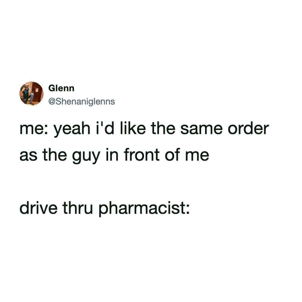 relatable pharmacy meme from @Shenaniglenns jokes about the awkwardness of the drive-thru. The text reads, "me: yeah i'd like the same order as the guy in front of me," followed by a blank space representing the bewildered silence of the "drive thru pharmacist" who is dealing with medical prescriptions, not fast food.