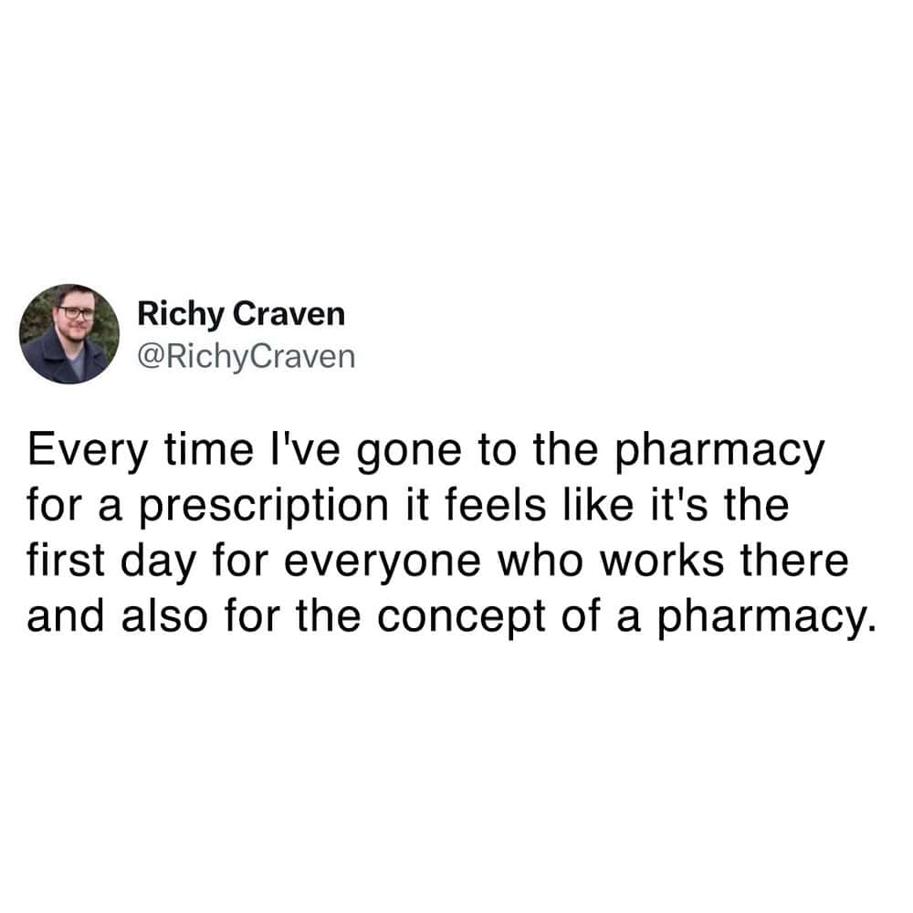 cynical and funny pharmacy meme tweet from Richy Craven (@RichyCraven) about the frequent confusion found at the counter. The text says, "Every time I've gone to the pharmacy for a prescription it feels like it's the first day for everyone who works there and also for the concept of a pharmacy."