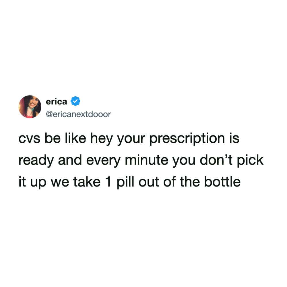 A tweet by erica (@ericanextdooor) acting as a funny pharmacy meme about the pressure to pick up meds. It jokes, "cvs be like hey your prescription is ready and every minute you don’t pick it up we take 1 pill out of the bottle," perfectly capturing the aggressive notification style of big-box pharmacies.