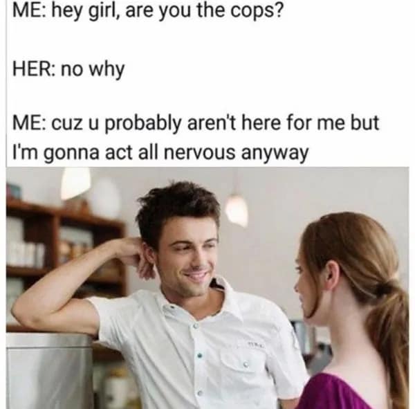 A "smooth talker" relatable meme featuring a stock photo of a man and woman. The dialogue reads: "hey girl, are you the cops? / no why / cuz u probably aren't here for me but I'm gonna act all nervous anyway."