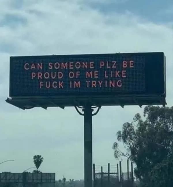 A raw and honest relatable meme showing a digital highway billboard that simply says: "CAN SOMEONE PLZ BE PROUD OF ME LIKE F*CK IM TRYING."